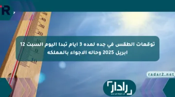 توقعات الطقس في جدة لمدة 3 أيام تبدأ اليوم السبت 12 أبريل 2025 وحالة الأجواء بالمملكة